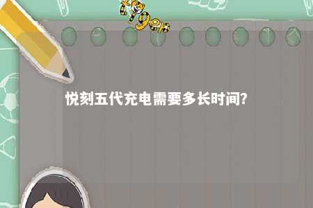 悦刻五代充电需要多长时间
？ 